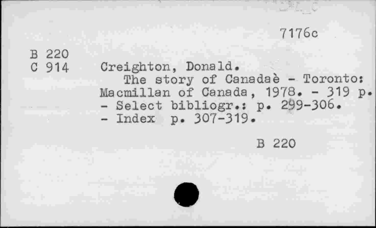 ﻿7176с
В 220
С 914 Creighton, Donald.
The story of Canadae - Toronto: Macmillan of Canada, 1978. - 319 p.
-	Select bibliogr.: p. 299-306.
-	Index p. 307-319.
В 220